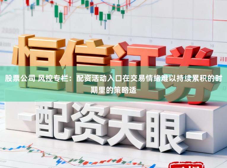 股票公司 风控专栏：配资活动入口在交易情绪难以持续累积的时期里的策略适