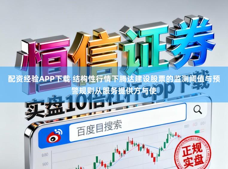 配资经验APP下载 结构性行情下腾达建设股票的监测阈值与预警规则从服务提供方与使