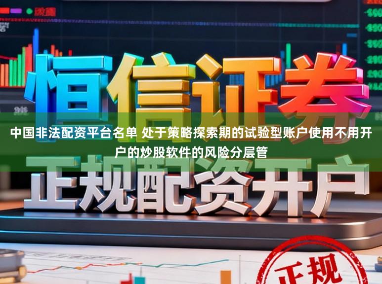 中国非法配资平台名单 处于策略探索期的试验型账户使用不用开户的炒股软件的风险分层管