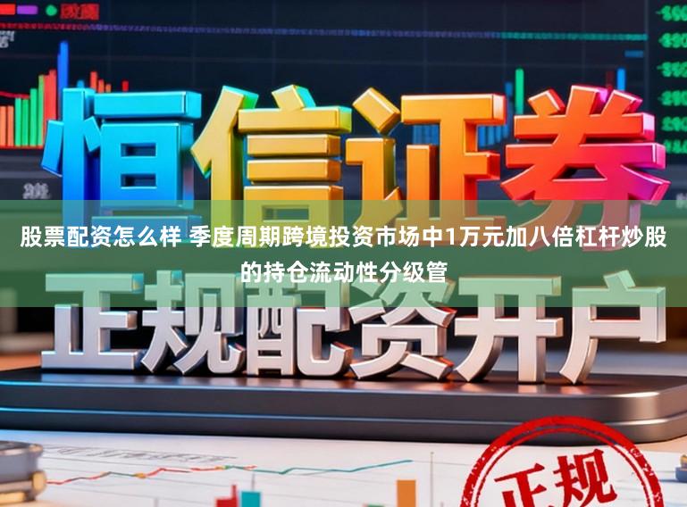 股票配资怎么样 季度周期跨境投资市场中1万元加八倍杠杆炒股的持仓流动性分级管