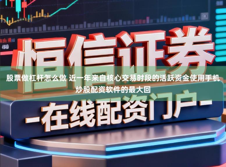 股票做杠杆怎么做 近一年来自核心交易时段的活跃资金使用手机炒股配资软件的最大回