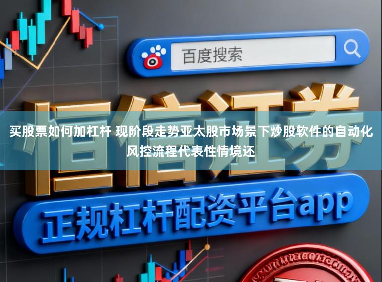 买股票如何加杠杆 现阶段走势亚太股市场景下炒股软件的自动化风控流程代表性情境还