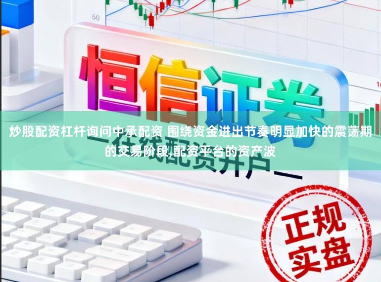 炒股配资杠杆询问中承配资 围绕资金进出节奏明显加快的震荡期的交易阶段,配资平台的资产波