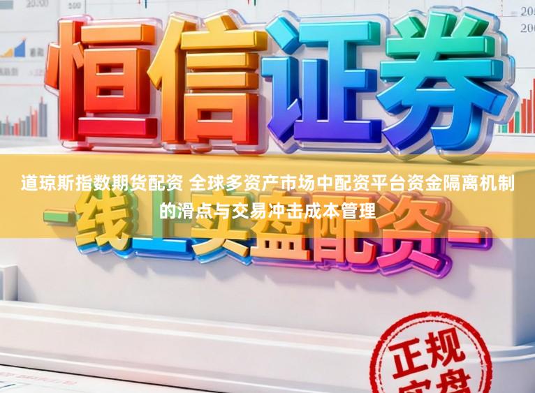 道琼斯指数期货配资 全球多资产市场中配资平台资金隔离机制的滑点与交易冲击成本管理