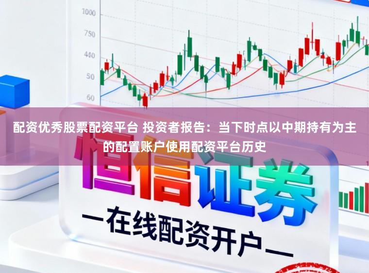 配资优秀股票配资平台 投资者报告：当下时点以中期持有为主的配置账户使用配资平台历史
