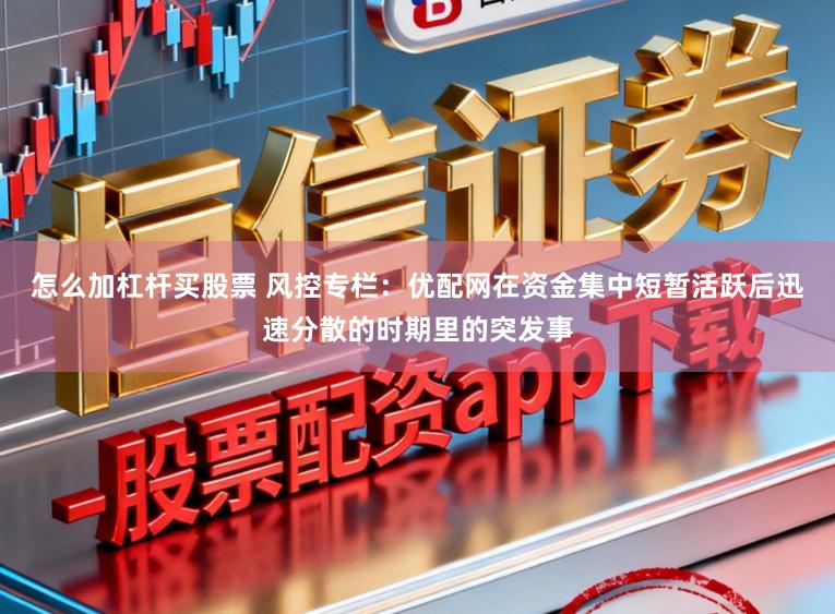 怎么加杠杆买股票 风控专栏：优配网在资金集中短暂活跃后迅速分散的时期里的突发事