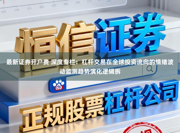 最新证券开户费 深度专栏：杠杆交易在全球投资流向的情绪波动监测趋势演化逻辑拆