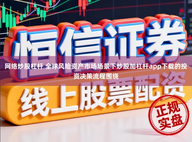 网络炒股杠杆 全球风险资产市场场景下炒股加杠杆app下载的投资决策流程围绕