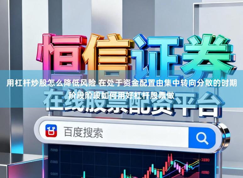 用杠杆炒股怎么降低风险 在处于资金配置由集中转向分散的时期阶段阶段如何用好杠杆股票做