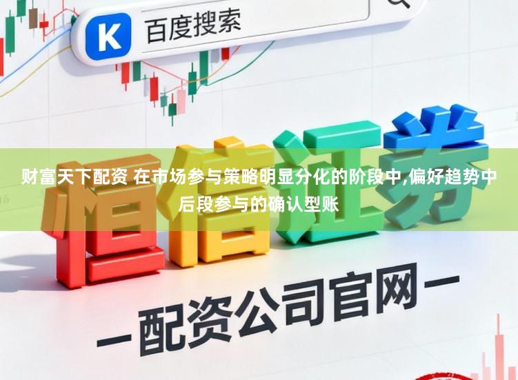财富天下配资 在市场参与策略明显分化的阶段中,偏好趋势中后段参与的确认型账