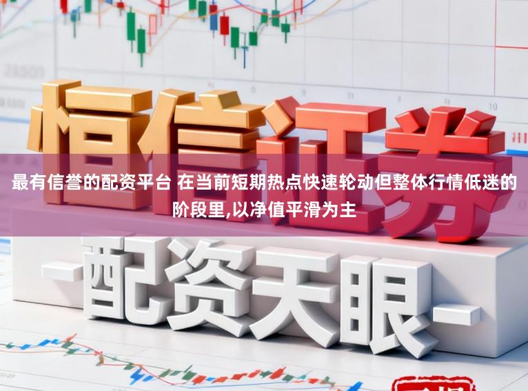 最有信誉的配资平台 在当前短期热点快速轮动但整体行情低迷的阶段里,以净值平滑为主