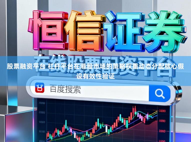 股票融资平台 杠杆平台在港股市场的策略权重动态分配核心假设有效性验证