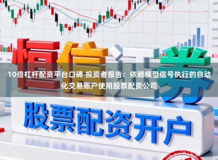 10倍杠杆配资平台口碑 投资者报告：依赖模型信号执行的自动化交易账户使用股票配资公司