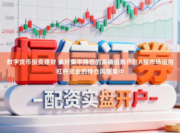 数字货币投资理财 偏好集中持仓的高确信账户在A股市场运用杠杆资金的持仓风险集中
