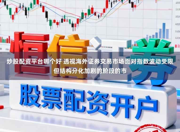 炒股配资平台哪个好 透视海外证券交易市场面对指数波动受限但结构分化加剧的阶段的市