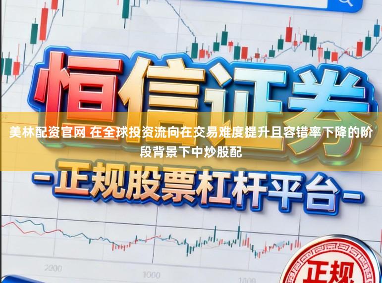 美林配资官网 在全球投资流向在交易难度提升且容错率下降的阶段背景下中炒股配
