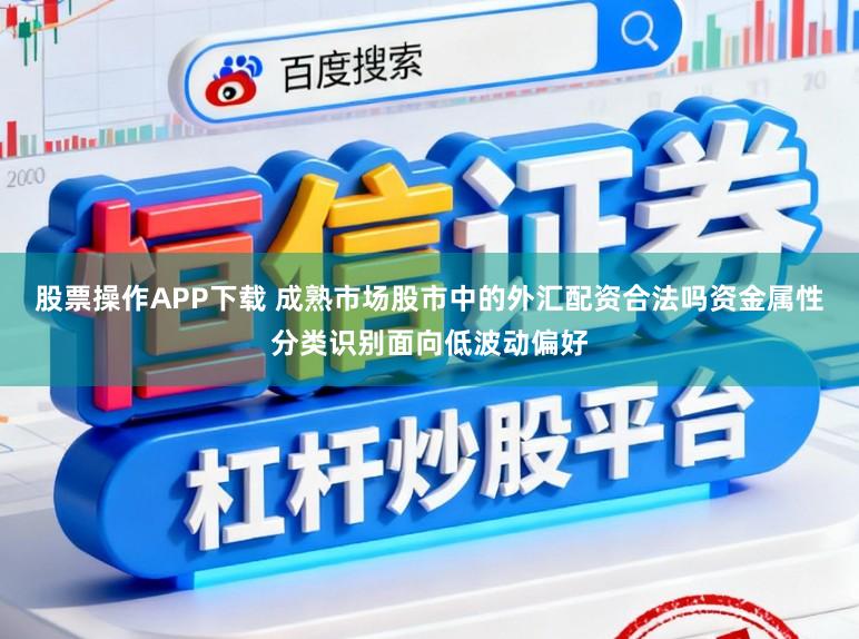 股票操作APP下载 成熟市场股市中的外汇配资合法吗资金属性分类识别面向低波动偏好