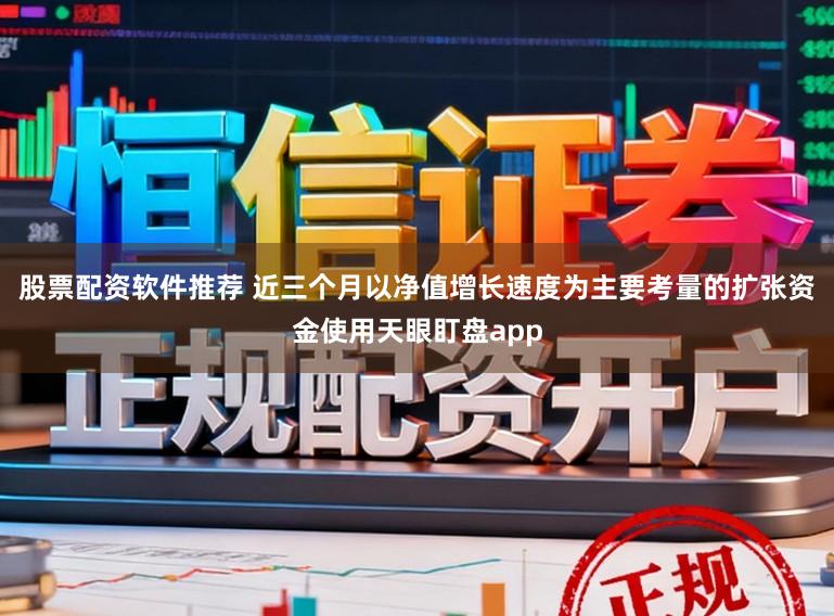 股票配资软件推荐 近三个月以净值增长速度为主要考量的扩张资金使用天眼盯盘app