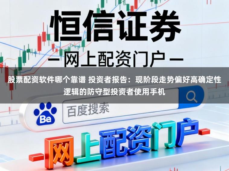 股票配资软件哪个靠谱 投资者报告：现阶段走势偏好高确定性逻辑的防守型投资者使用手机
