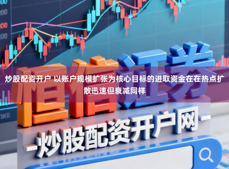 炒股配资开户 以账户规模扩张为核心目标的进取资金在在热点扩散迅速但衰减同样
