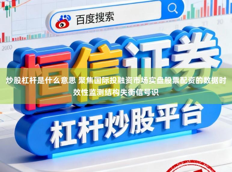 炒股杠杆是什么意思 聚焦国际投融资市场实盘股票配资的数据时效性监测结构失衡信号识