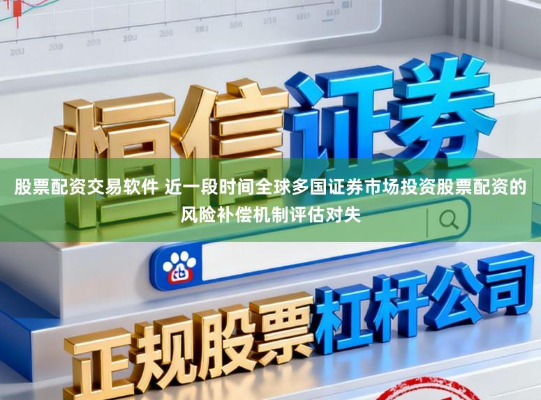 股票配资交易软件 近一段时间全球多国证券市场投资股票配资的风险补偿机制评估对失