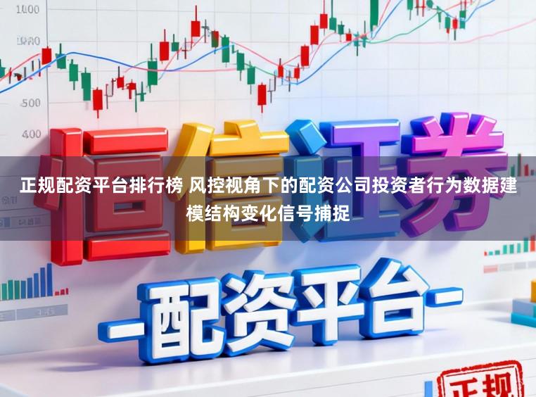 正规配资平台排行榜 风控视角下的配资公司投资者行为数据建模结构变化信号捕捉