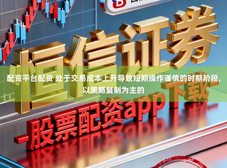 配资平台配资 处于交易成本上升导致短期操作谨慎的时期阶段,以策略复制为主的