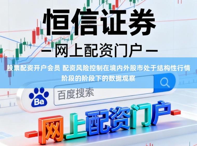 股票配资开户会员 配资风险控制在境内外股市处于结构性行情阶段的阶段下的数据观察