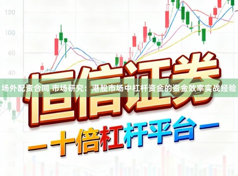 场外配资合同 市场研究：港股市场中杠杆资金的资金效率实战经验
