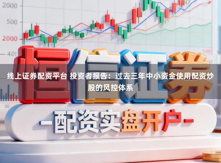 线上证券配资平台 投资者报告：过去三年中小资金使用配资炒股的风控体系