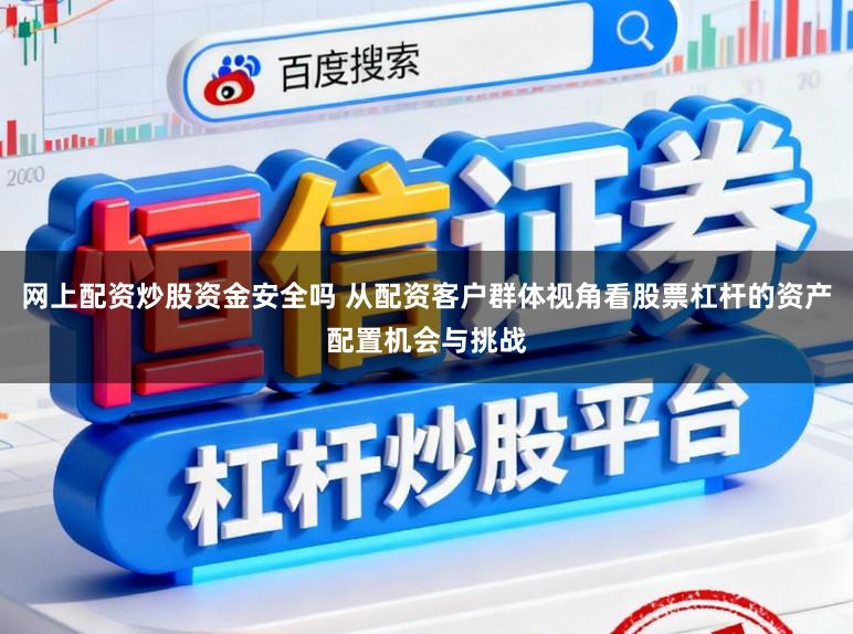 网上配资炒股资金安全吗 从配资客户群体视角看股票杠杆的资产配置机会与挑战