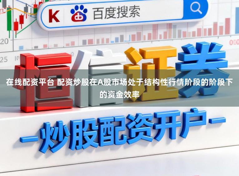 在线配资平台 配资炒股在A股市场处于结构性行情阶段的阶段下的资金效率