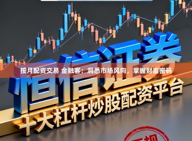 按月配资交易 金融客：洞悉市场风向，掌握财富密码