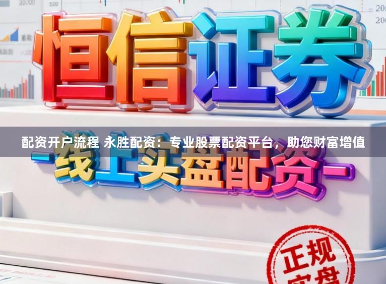 配资开户流程 永胜配资：专业股票配资平台，助您财富增值