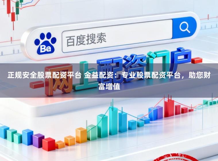 正规安全股票配资平台 金益配资：专业股票配资平台，助您财富增值