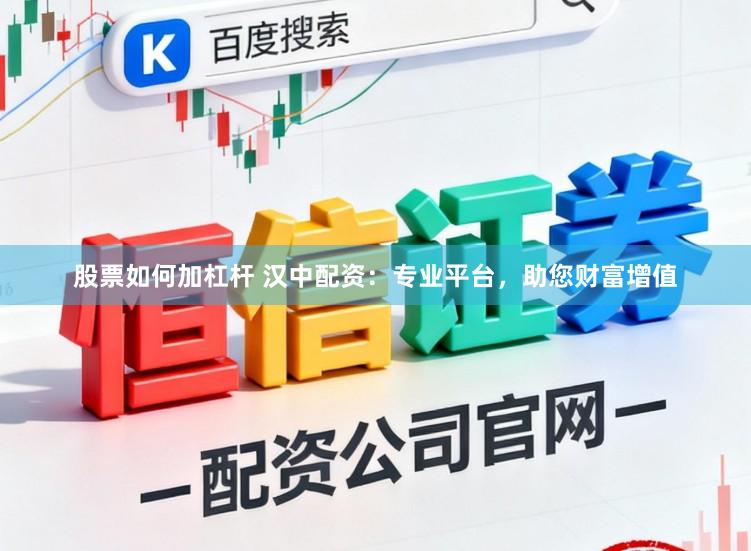 股票如何加杠杆 汉中配资：专业平台，助您财富增值