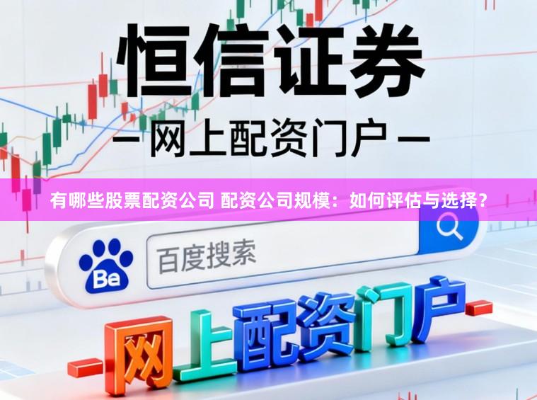 有哪些股票配资公司 配资公司规模：如何评估与选择？