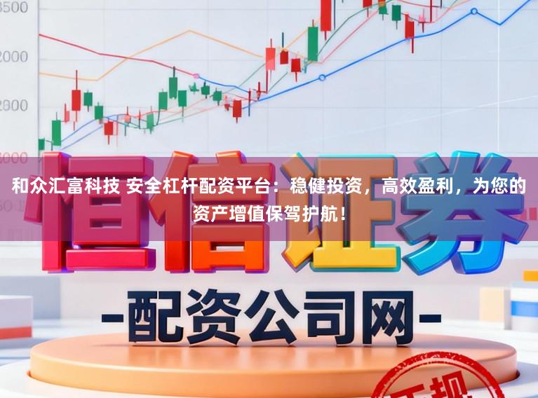 和众汇富科技 安全杠杆配资平台：稳健投资，高效盈利，为您的资产增值保驾护航！