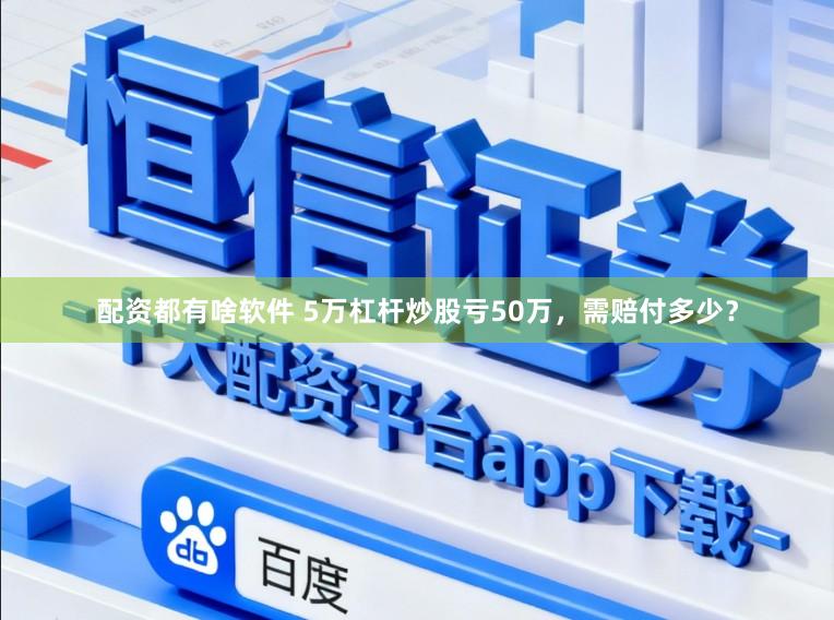 配资都有啥软件 5万杠杆炒股亏50万，需赔付多少？