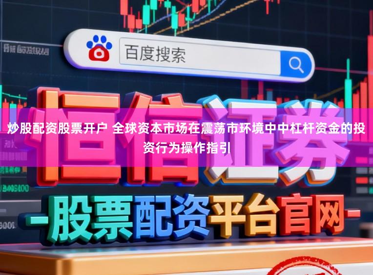 炒股配资股票开户 全球资本市场在震荡市环境中中杠杆资金的投资行为操作指引