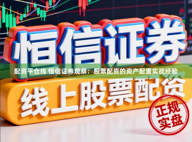 配资平仓线 恒信证券观察：股票配资的资产配置实战经验