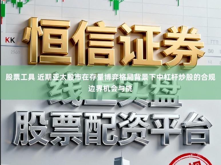 股票工具 近期亚太股市在存量博弈格局背景下中杠杆炒股的合规边界机会与挑