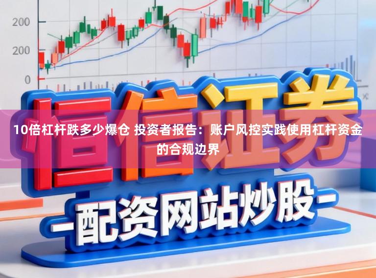 10倍杠杆跌多少爆仓 投资者报告：账户风控实践使用杠杆资金的合规边界