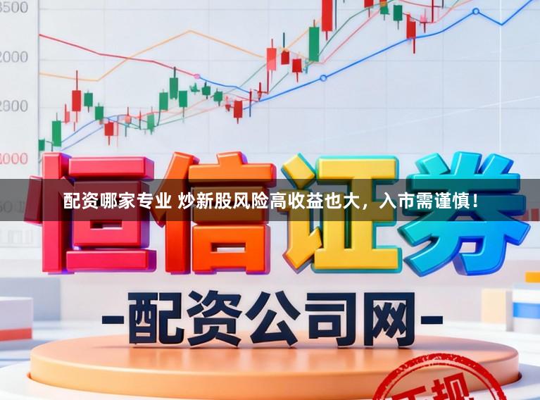 配资哪家专业 炒新股风险高收益也大，入市需谨慎！