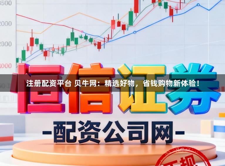 注册配资平台 贝牛网：精选好物，省钱购物新体验！