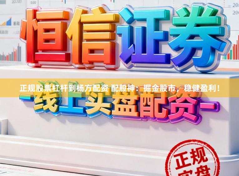 正规股票杠杆到杨方配资 配股神：掘金股市，稳健盈利！
