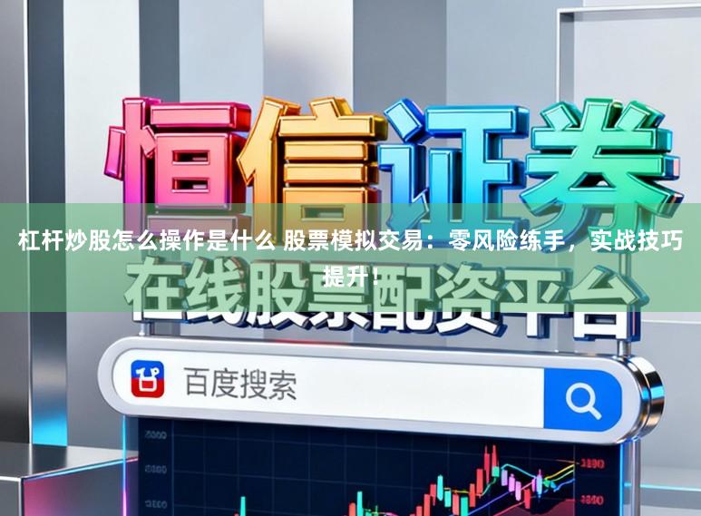 杠杆炒股怎么操作是什么 股票模拟交易：零风险练手，实战技巧提升！