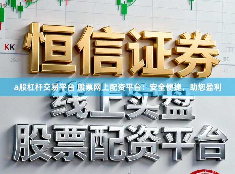 a股杠杆交易平台 股票网上配资平台：安全便捷，助您盈利