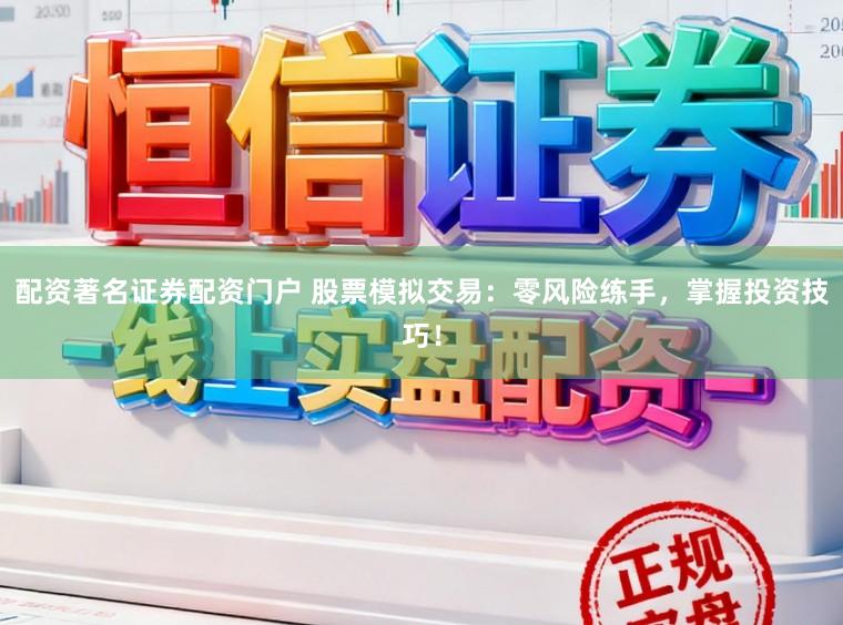 配资著名证券配资门户 股票模拟交易：零风险练手，掌握投资技巧！
